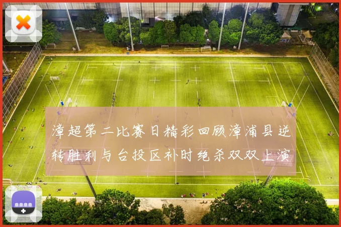 漳超第二比赛日精彩回顾漳浦县逆转胜利与台投区补时绝杀双双上演