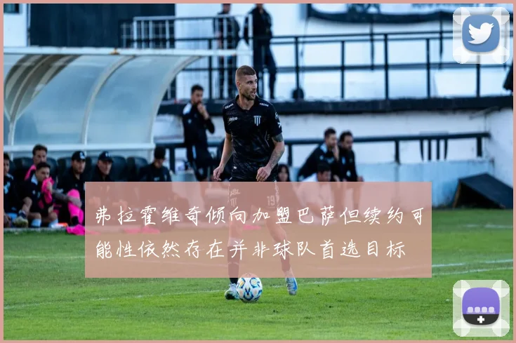 弗拉霍维奇倾向加盟巴萨但续约可能性依然存在并非球队首选目标