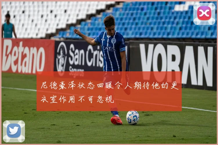 尼德豪泽状态回暖令人期待他的更衣室作用不可忽视