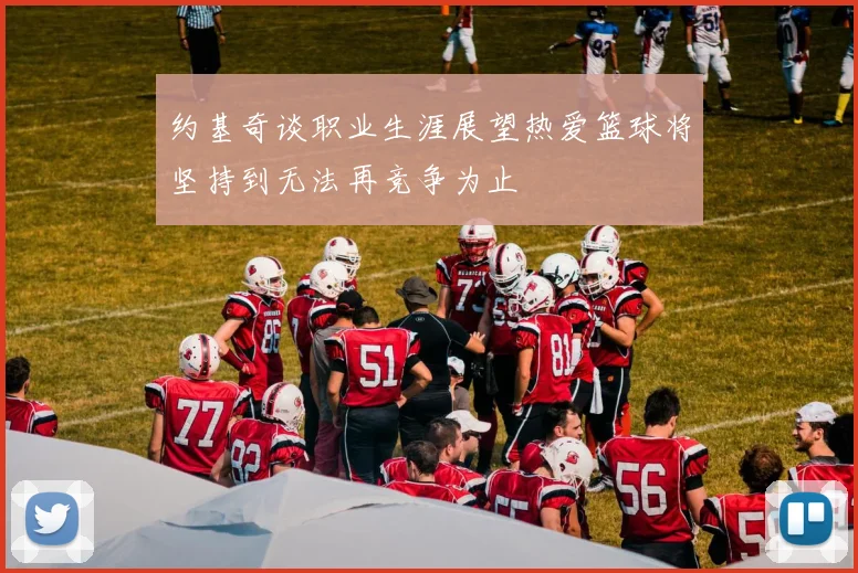 约基奇谈职业生涯展望热爱篮球将坚持到无法再竞争为止
