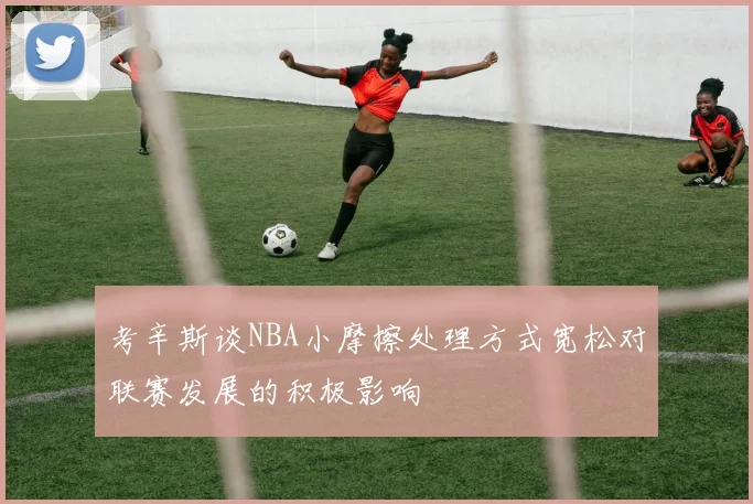 考辛斯谈NBA小摩擦处理方式宽松对联赛发展的积极影响