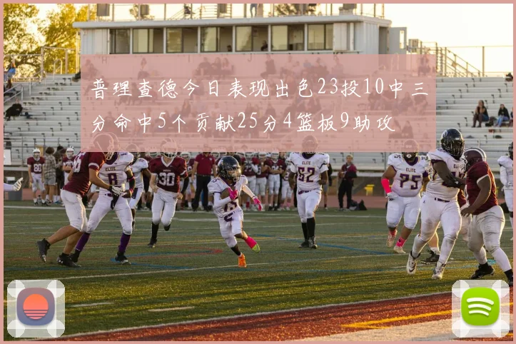 普理查德今日表现出色23投10中三分命中5个贡献25分4篮板9助攻