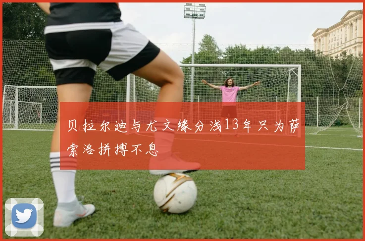 贝拉尔迪与尤文缘分浅13年只为萨索洛拼搏不息