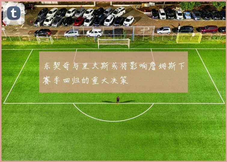 东契奇与里夫斯或将影响詹姆斯下赛季回归的重大决策
