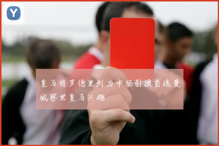 皇马将罗德里列为中场引援首选曼城察觉皇马兴趣