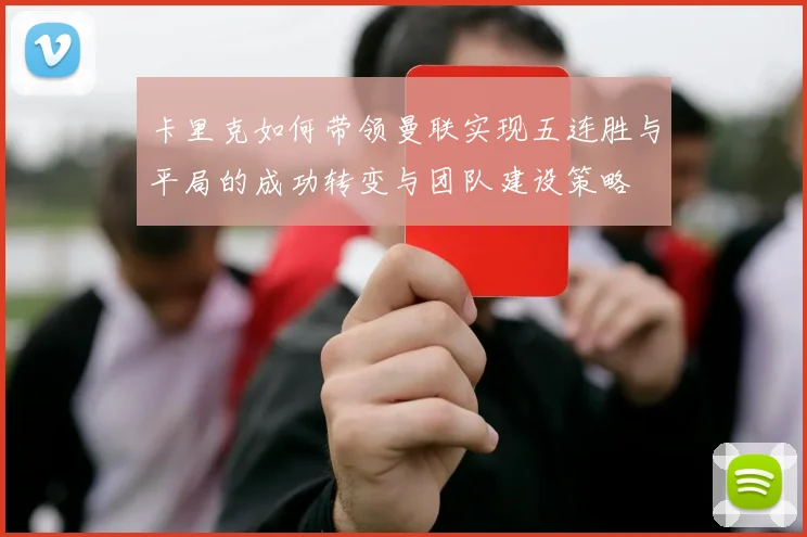 卡里克如何带领曼联实现五连胜与平局的成功转变与团队建设策略
