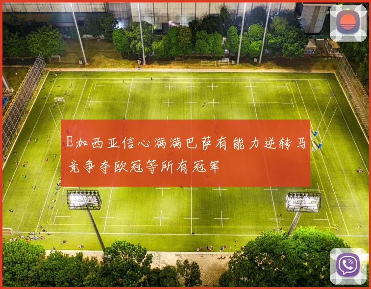 E加西亚信心满满巴萨有能力逆转马竞争夺欧冠等所有冠军