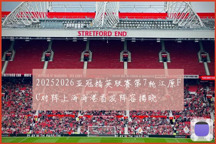 20252026亚冠精英联赛第7轮江原FC对阵上海海港首发阵容揭晓