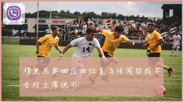 穆里尼奥回应回归皇马传闻称我不会对主席说不