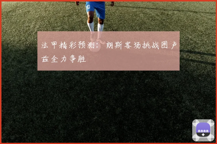 法甲精彩预测：朗斯客场挑战图卢兹全力争胜