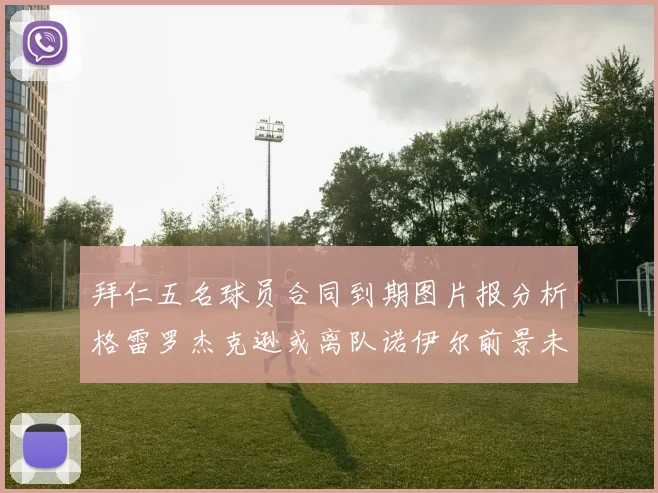 拜仁五名球员合同到期图片报分析格雷罗杰克逊或离队诺伊尔前景未定